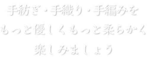 手紡ぎ・手織り・手編みをもっと優しくもっと柔らかく楽しみましょう